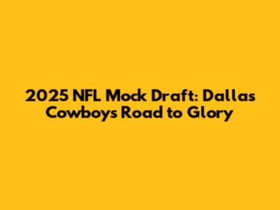 2025 NFL Mock Draft: Dallas Cowboys' Road to Glory