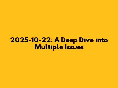 2025-10-22: A Deep Dive into Multiple Issues