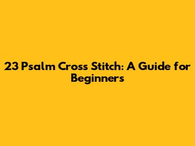 23 Psalm Cross Stitch: A Guide for Beginners