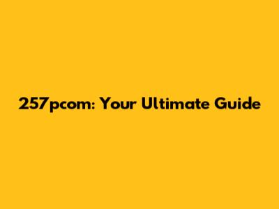 257pcom: Your Ultimate Guide