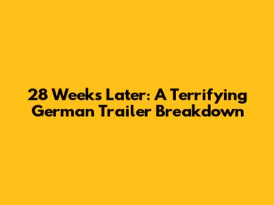 28 Weeks Later: A Terrifying German Trailer Breakdown