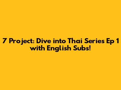 7 Project: Dive into Thai Series Ep 1 with English Subs!