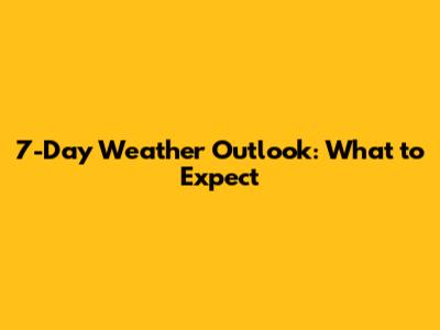 7-Day Weather Outlook: What to Expect