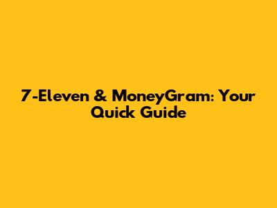 7-Eleven & MoneyGram: Your Quick Guide