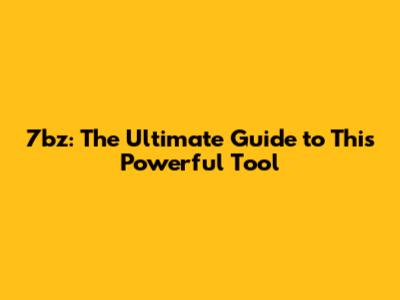 7bz: The Ultimate Guide to This Powerful Tool