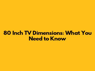 80 Inch TV Dimensions: What You Need to Know