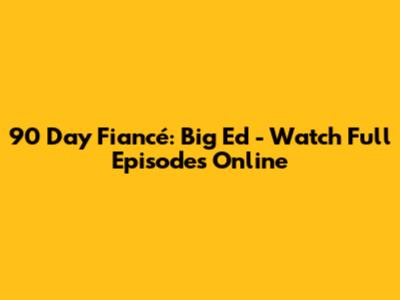 90 Day Fiancé: Big Ed - Watch Full Episodes Online
