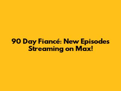 90 Day Fiancé: New Episodes Streaming on Max!