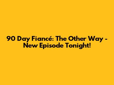 90 Day Fiancé: The Other Way - New Episode Tonight!