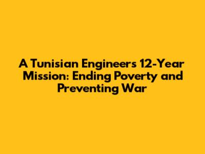 A Tunisian Engineer's 12-Year Mission: Ending Poverty and Preventing War