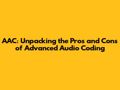 AAC: Unpacking the Pros and Cons of Advanced Audio Coding