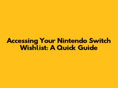 Accessing Your Nintendo Switch Wishlist: A Quick Guide