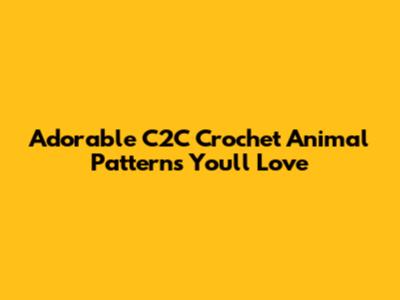 Adorable C2C Crochet Animal Patterns You'll Love
