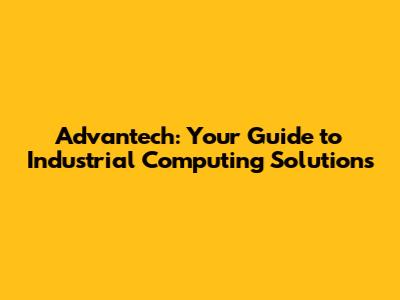 Advantech: Your Guide to Industrial Computing Solutions