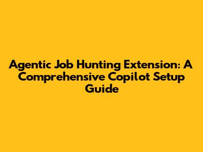 Agentic Job Hunting Extension: A Comprehensive Copilot Setup Guide