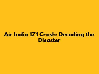 Air India 171 Crash: Decoding the Disaster