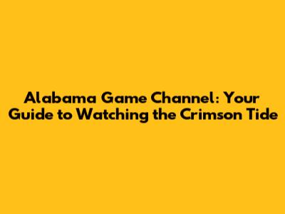 Alabama Game Channel: Your Guide to Watching the Crimson Tide
