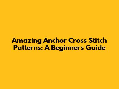 Amazing Anchor Cross Stitch Patterns: A Beginner's Guide