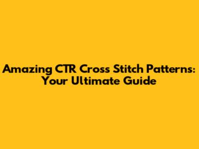 Amazing CTR Cross Stitch Patterns: Your Ultimate Guide