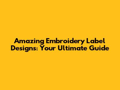 Amazing Embroidery Label Designs: Your Ultimate Guide