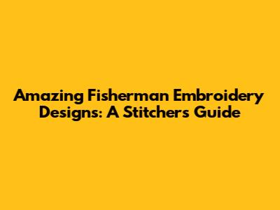 Amazing Fisherman Embroidery Designs: A Stitcher's Guide