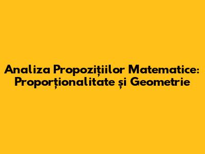 Analiza Propozițiilor Matematice: Proporționalitate și Geometrie