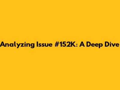 Analyzing Issue #152K: A Deep Dive