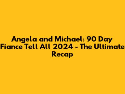 Angela and Michael: 90 Day Fiance Tell All 2024 - The Ultimate Recap