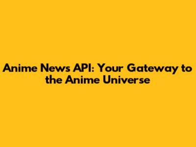 Anime News API: Your Gateway to the Anime Universe
