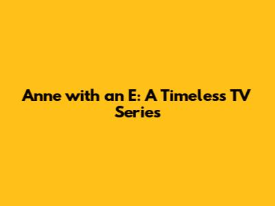 Anne with an E: A Timeless TV Series