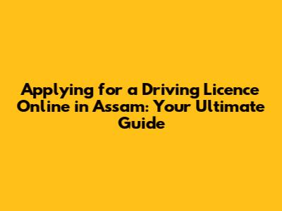Applying for a Driving Licence Online in Assam: Your Ultimate Guide