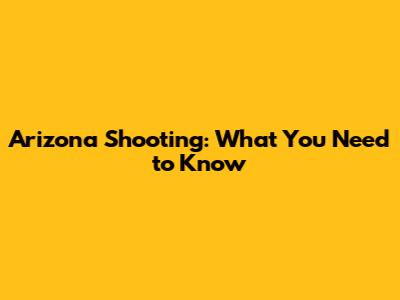 Arizona Shooting: What You Need to Know