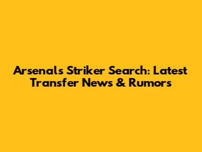 Arsenal's Striker Search: Latest Transfer News & Rumors