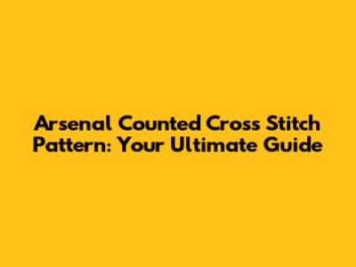 Arsenal Counted Cross Stitch Pattern: Your Ultimate Guide