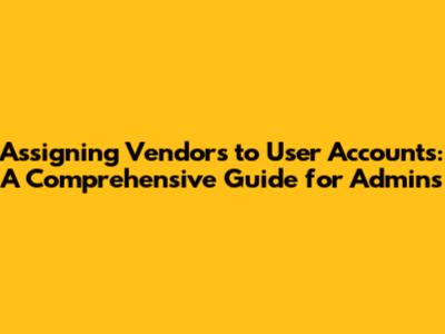 Assigning Vendors to User Accounts: A Comprehensive Guide for Admins