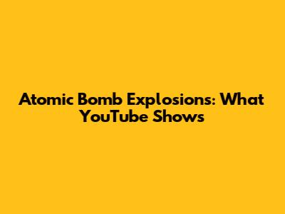 Atomic Bomb Explosions: What YouTube Shows