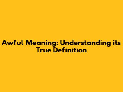 Awful Meaning: Understanding its True Definition