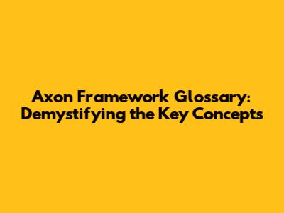 Axon Framework Glossary: Demystifying the Key Concepts