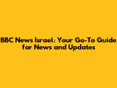 BBC News Israel: Your Go-To Guide for News and Updates