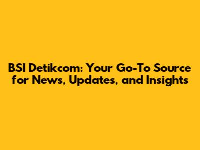 BSI Detikcom: Your Go-To Source for News, Updates, and Insights