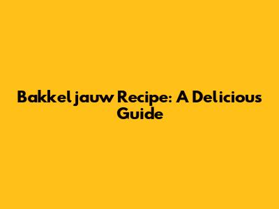 Bakkeljauw Recipe: A Delicious Guide