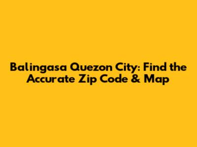Balingasa Quezon City: Find the Accurate Zip Code & Map