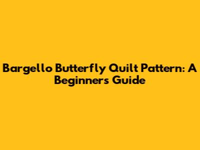 Bargello Butterfly Quilt Pattern: A Beginner's Guide