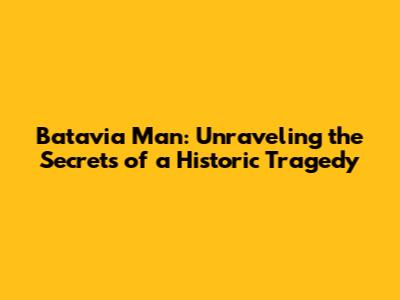 Batavia Man: Unraveling the Secrets of a Historic Tragedy