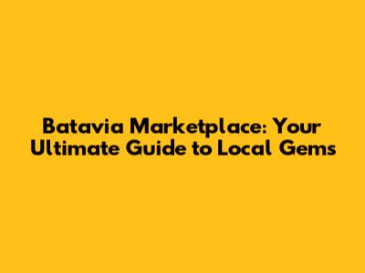 Batavia Marketplace: Your Ultimate Guide to Local Gems