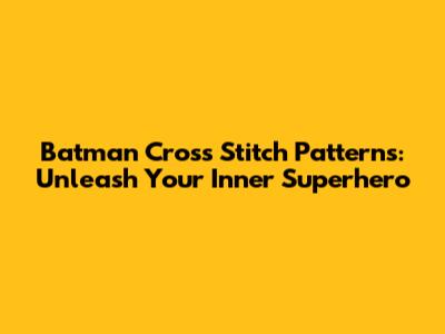 Batman Cross Stitch Patterns: Unleash Your Inner Superhero