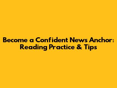 Become a Confident News Anchor: Reading Practice & Tips