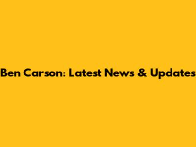 Ben Carson: Latest News & Updates
