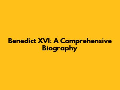 Benedict XVI: A Comprehensive Biography