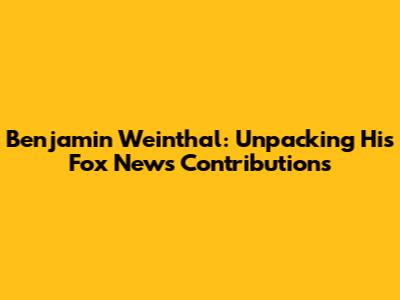 Benjamin Weinthal: Unpacking His Fox News Contributions